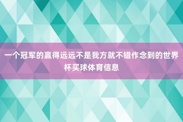 一个冠军的赢得远远不是我方就不错作念到的世界杯买球体育信息