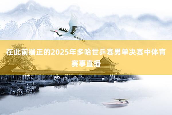 在此前端正的2025年多哈世乒赛男单决赛中体育赛事直播