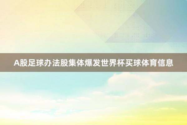 A股足球办法股集体爆发世界杯买球体育信息