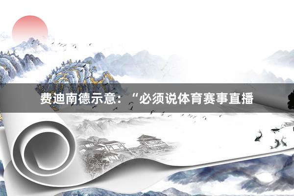 费迪南德示意：“必须说体育赛事直播