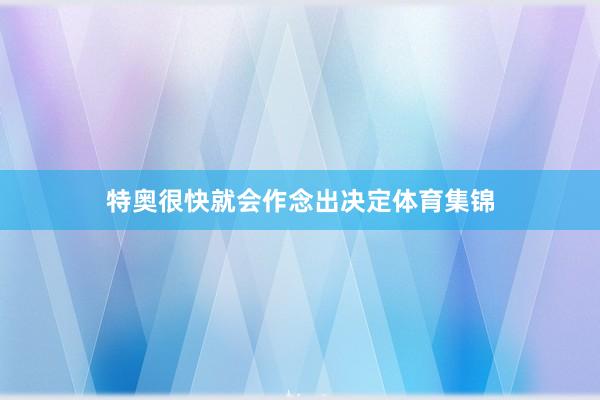 特奥很快就会作念出决定体育集锦
