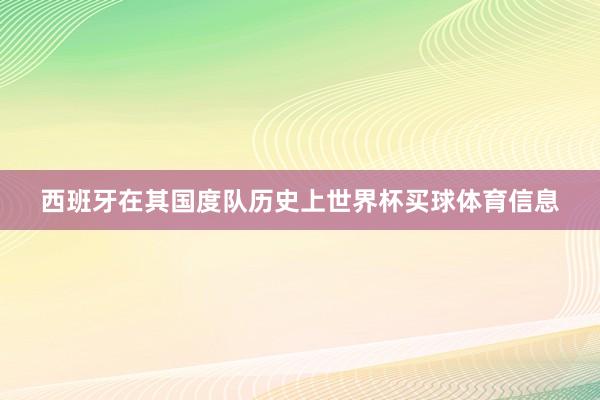 西班牙在其国度队历史上世界杯买球体育信息