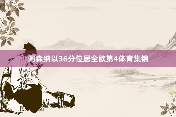 阿森纳以36分位居全欧第4体育集锦