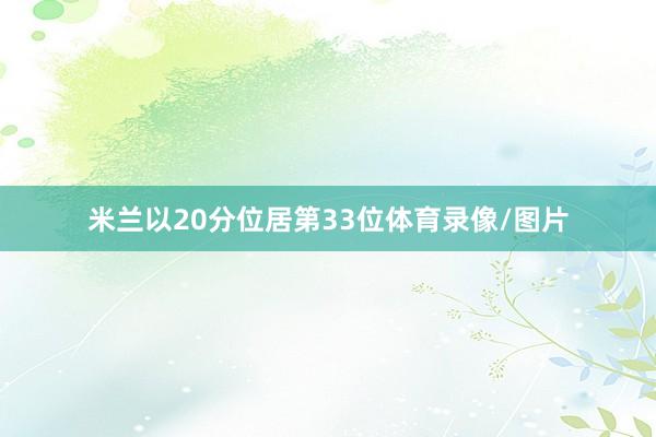 米兰以20分位居第33位体育录像/图片
