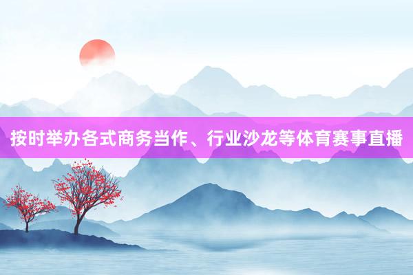 按时举办各式商务当作、行业沙龙等体育赛事直播