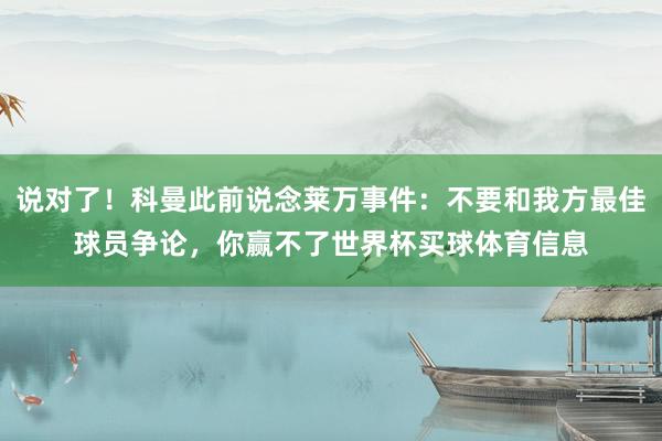 说对了！科曼此前说念莱万事件：不要和我方最佳球员争论，你赢不了世界杯买球体育信息