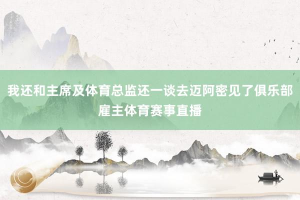 我还和主席及体育总监还一谈去迈阿密见了俱乐部雇主体育赛事直播