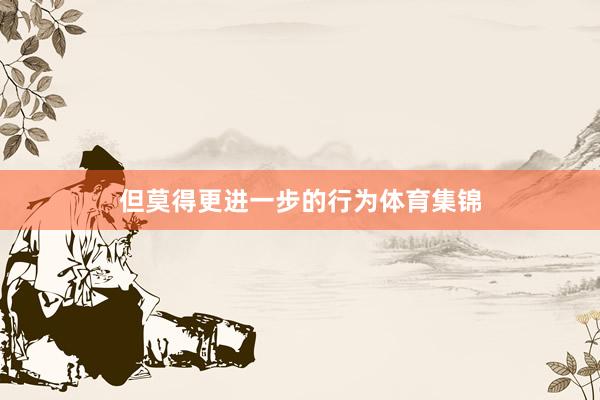 但莫得更进一步的行为体育集锦