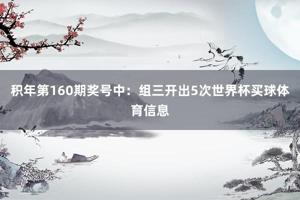 积年第160期奖号中:组三开出5次世界杯买球体育信息