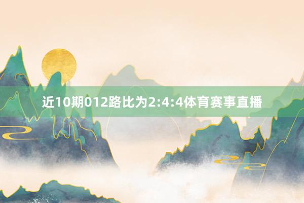 近10期012路比为2:4:4体育赛事直播