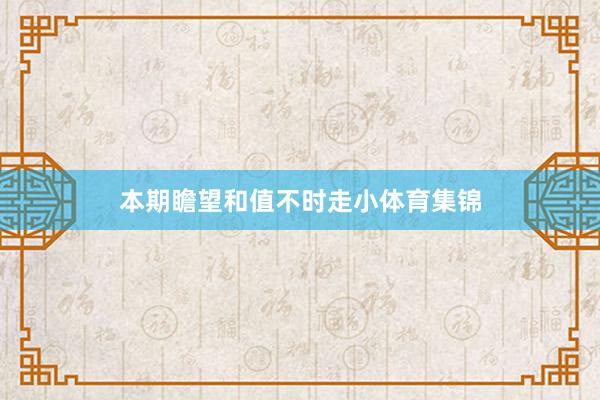 本期瞻望和值不时走小体育集锦