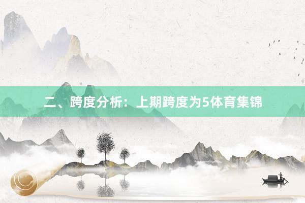 二、跨度分析: 上期跨度为5体育集锦