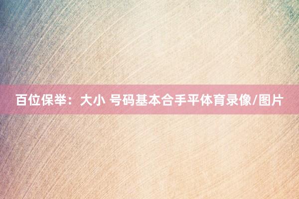 百位保举：大小 号码基本合手平体育录像/图片
