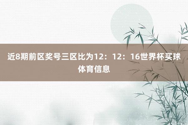 近8期前区奖号三区比为12：12：16世界杯买球体育信息