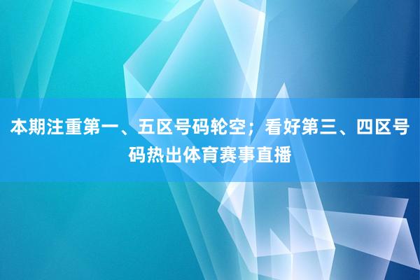 本期注重第一、五区号码轮空；看好第三、四区号码热出体育赛事直播