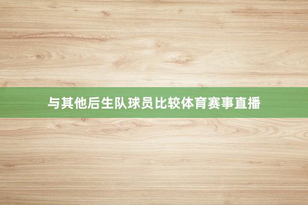 与其他后生队球员比较体育赛事直播