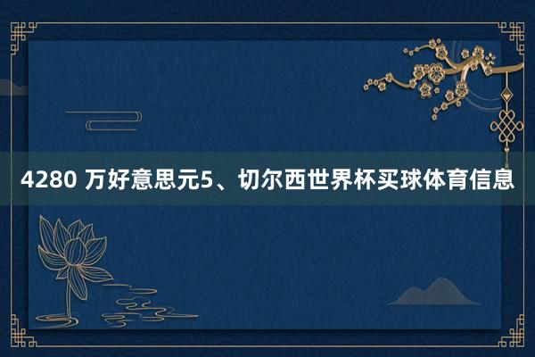 4280 万好意思元5、切尔西世界杯买球体育信息