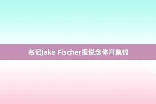 名记Jake Fischer报说念体育集锦