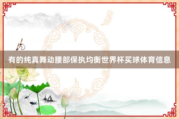 有的纯真舞动腰部保执均衡世界杯买球体育信息