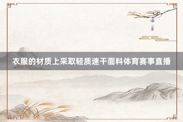 衣服的材质上采取轻质速干面料体育赛事直播