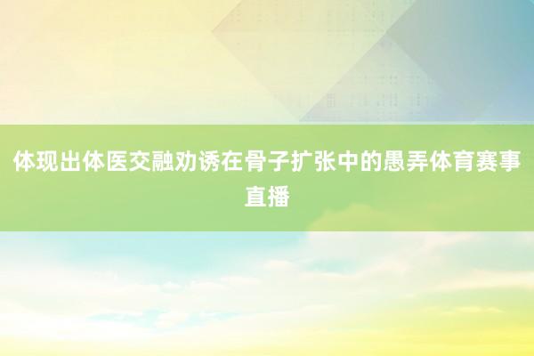 体现出体医交融劝诱在骨子扩张中的愚弄体育赛事直播