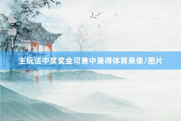 主玩法中奖奖金可兼中兼得体育录像/图片