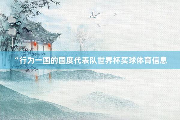 “行为一国的国度代表队世界杯买球体育信息