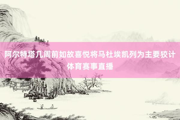 阿尔特塔几周前如故喜悦将马杜埃凯列为主要狡计体育赛事直播