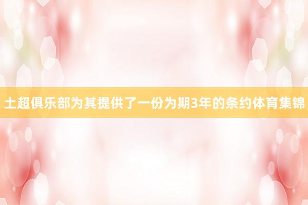 土超俱乐部为其提供了一份为期3年的条约体育集锦