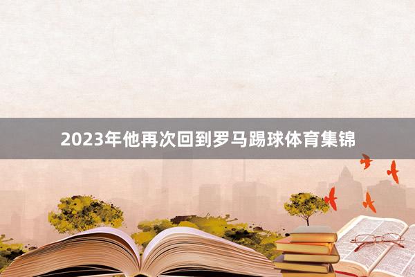 2023年他再次回到罗马踢球体育集锦