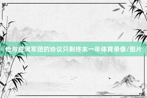 他与红黑军团的协议只剩终末一年体育录像/图片
