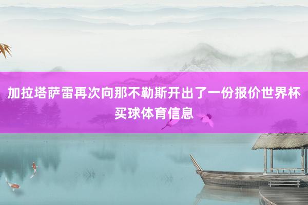 加拉塔萨雷再次向那不勒斯开出了一份报价世界杯买球体育信息