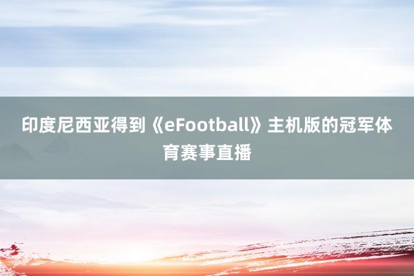 印度尼西亚得到《eFootball》主机版的冠军体育赛事直播