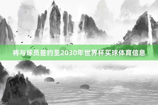 将与球员签约至2030年世界杯买球体育信息