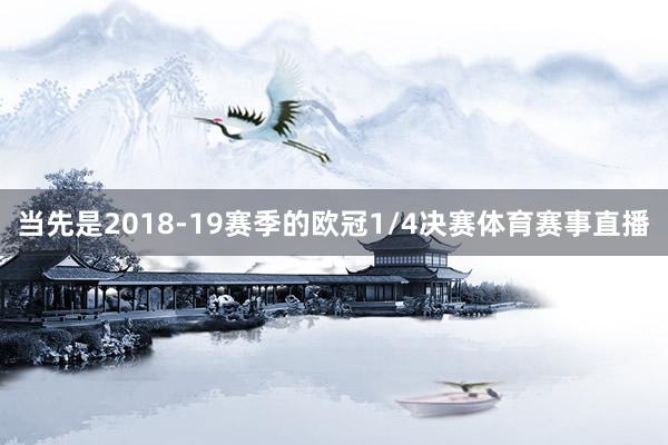 当先是2018-19赛季的欧冠1/4决赛体育赛事直播