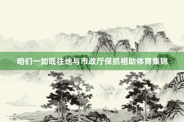 咱们一如既往地与市政厅保抓相助体育集锦