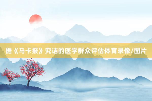 据《马卡报》究诘的医学群众评估体育录像/图片