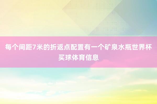 每个间距7米的折返点配置有一个矿泉水瓶世界杯买球体育信息