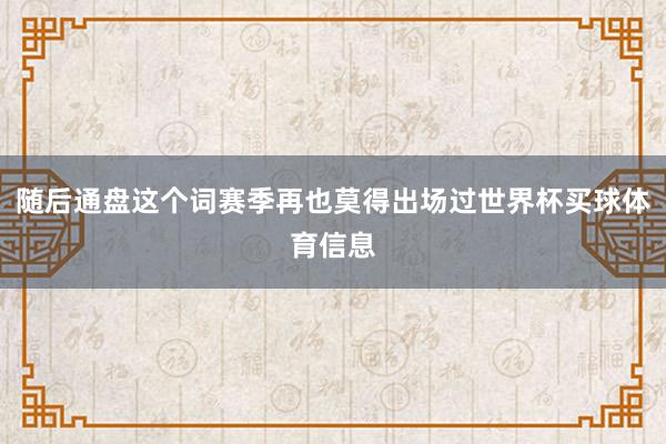 随后通盘这个词赛季再也莫得出场过世界杯买球体育信息