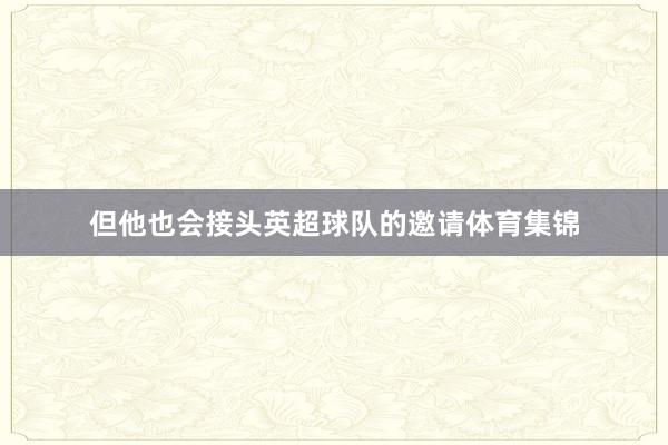 但他也会接头英超球队的邀请体育集锦