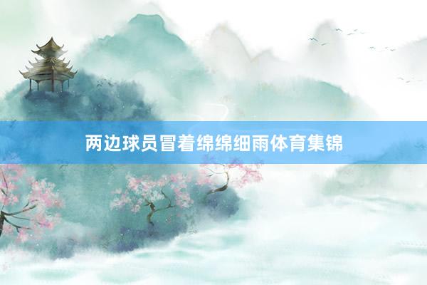 两边球员冒着绵绵细雨体育集锦