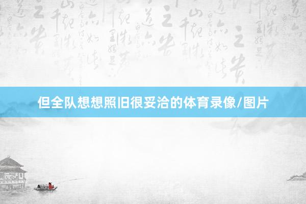 但全队想想照旧很妥洽的体育录像/图片