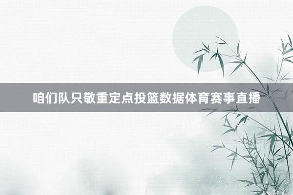 咱们队只敬重定点投篮数据体育赛事直播