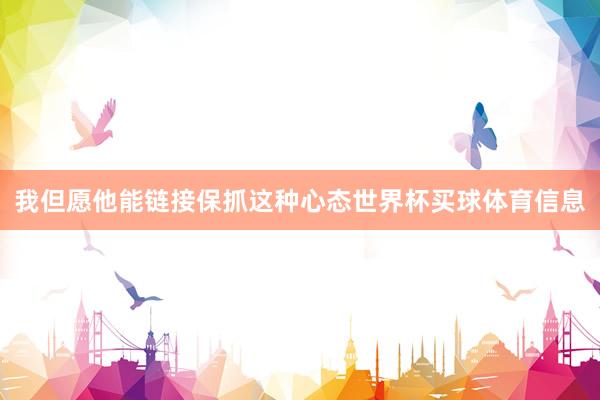 我但愿他能链接保抓这种心态世界杯买球体育信息