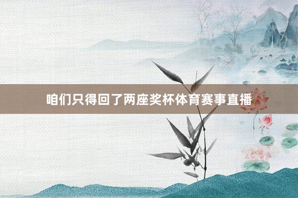 咱们只得回了两座奖杯体育赛事直播