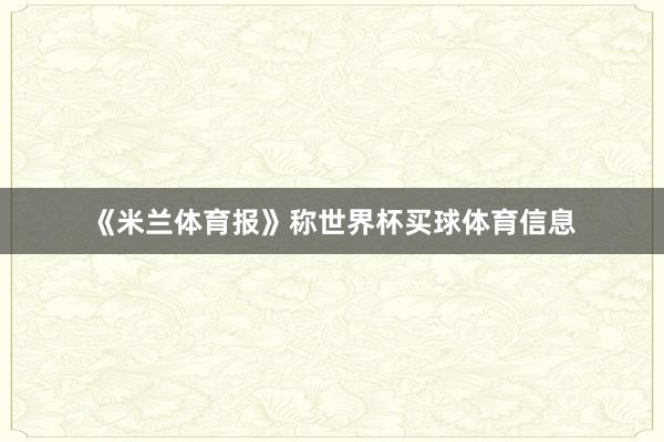 《米兰体育报》称世界杯买球体育信息
