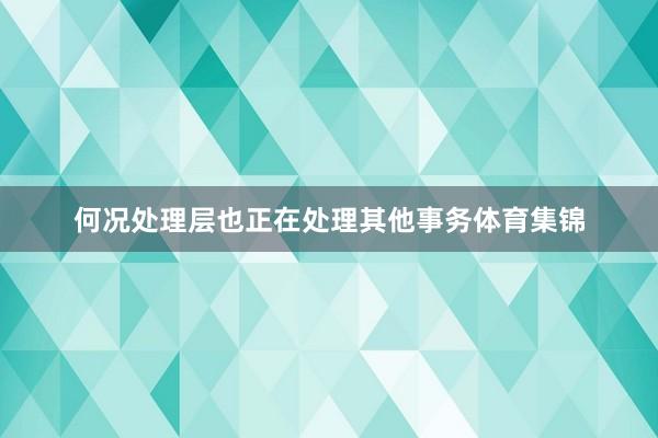 何况处理层也正在处理其他事务体育集锦
