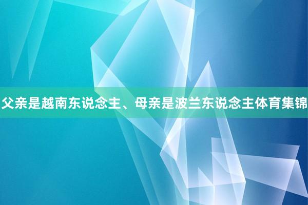 父亲是越南东说念主、母亲是波兰东说念主体育集锦