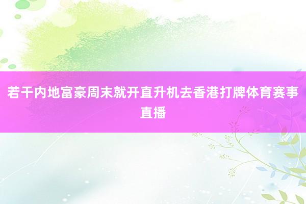 若干内地富豪周末就开直升机去香港打牌体育赛事直播