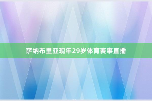 萨纳布里亚现年29岁体育赛事直播